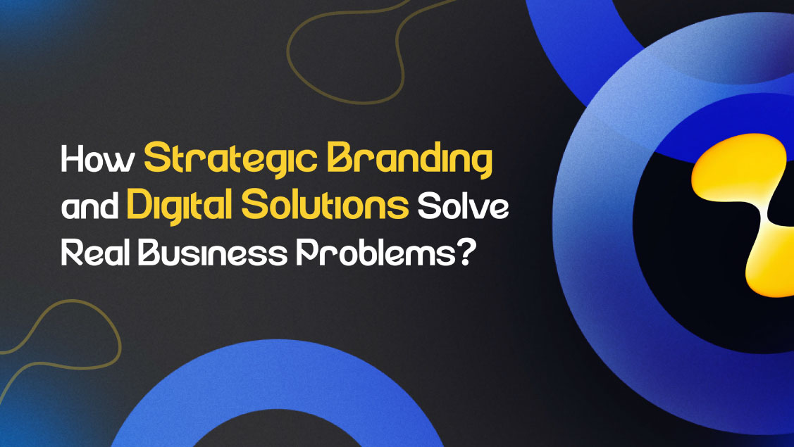 How Strategic Branding and Digital Solutions Solve Real Business Problems